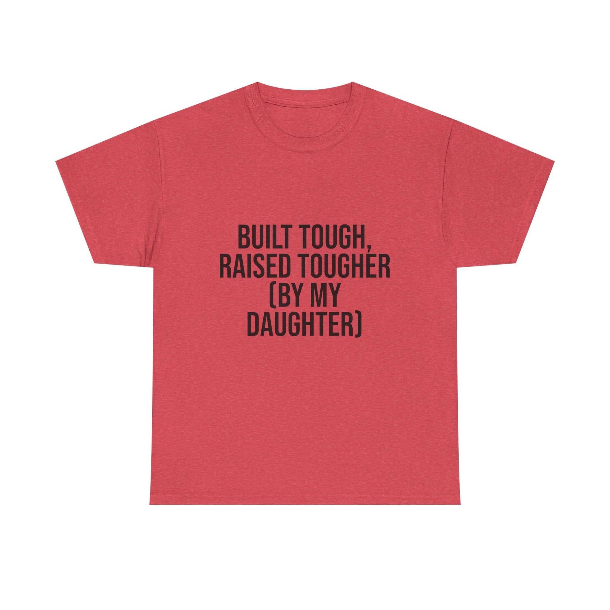 Built Tough, Raised Tougher by My Daughter – Funny Family Unisex T-Shirt | Durable Cotton Tee for Proud Parents