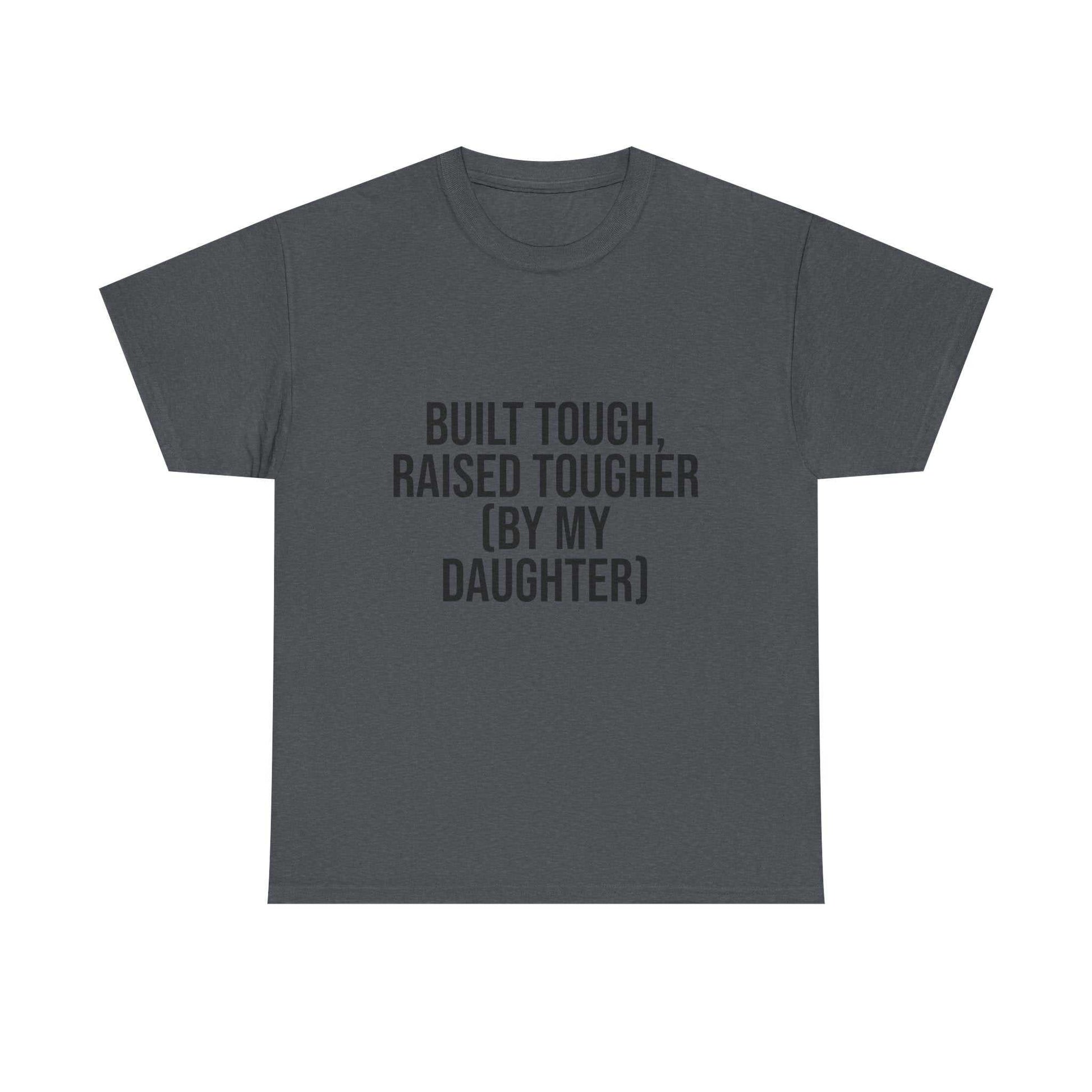 Built Tough, Raised Tougher by My Daughter – Funny Family Unisex T-Shirt | Durable Cotton Tee for Proud Parents