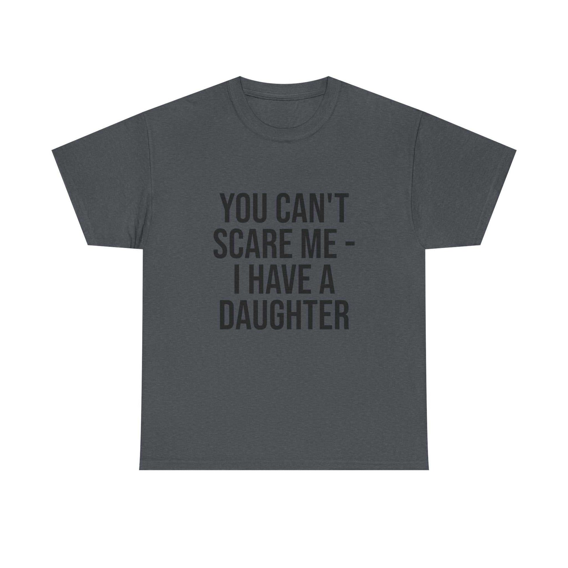 You Can’t Scare Me, I Have a Daughter – Funny Unisex Cotton T-Shirt | Bold Gift for Dads, Fathers, or Parents