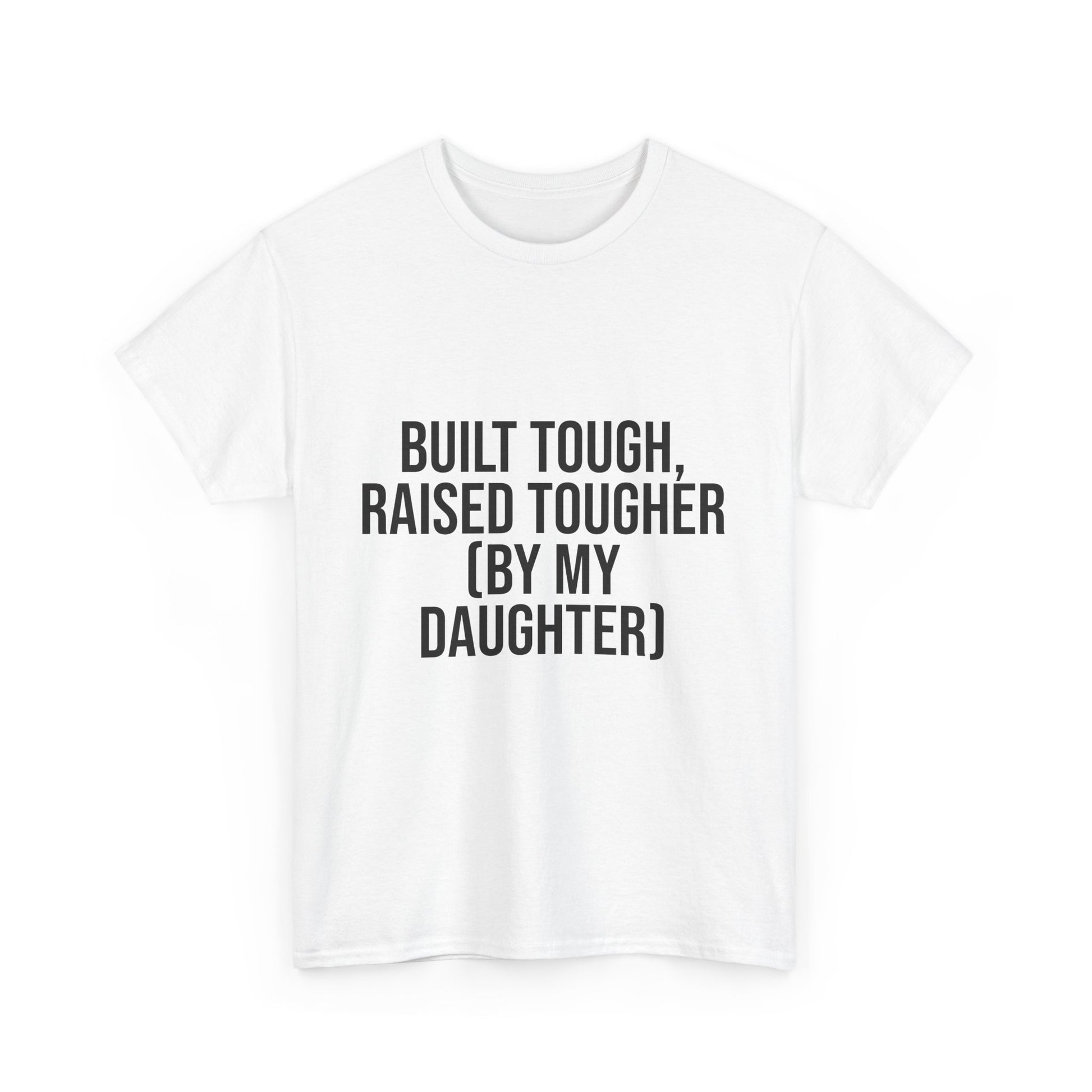 Built Tough, Raised Tougher by My Daughter – Funny Family Unisex T-Shirt | Durable Cotton Tee for Proud Parents