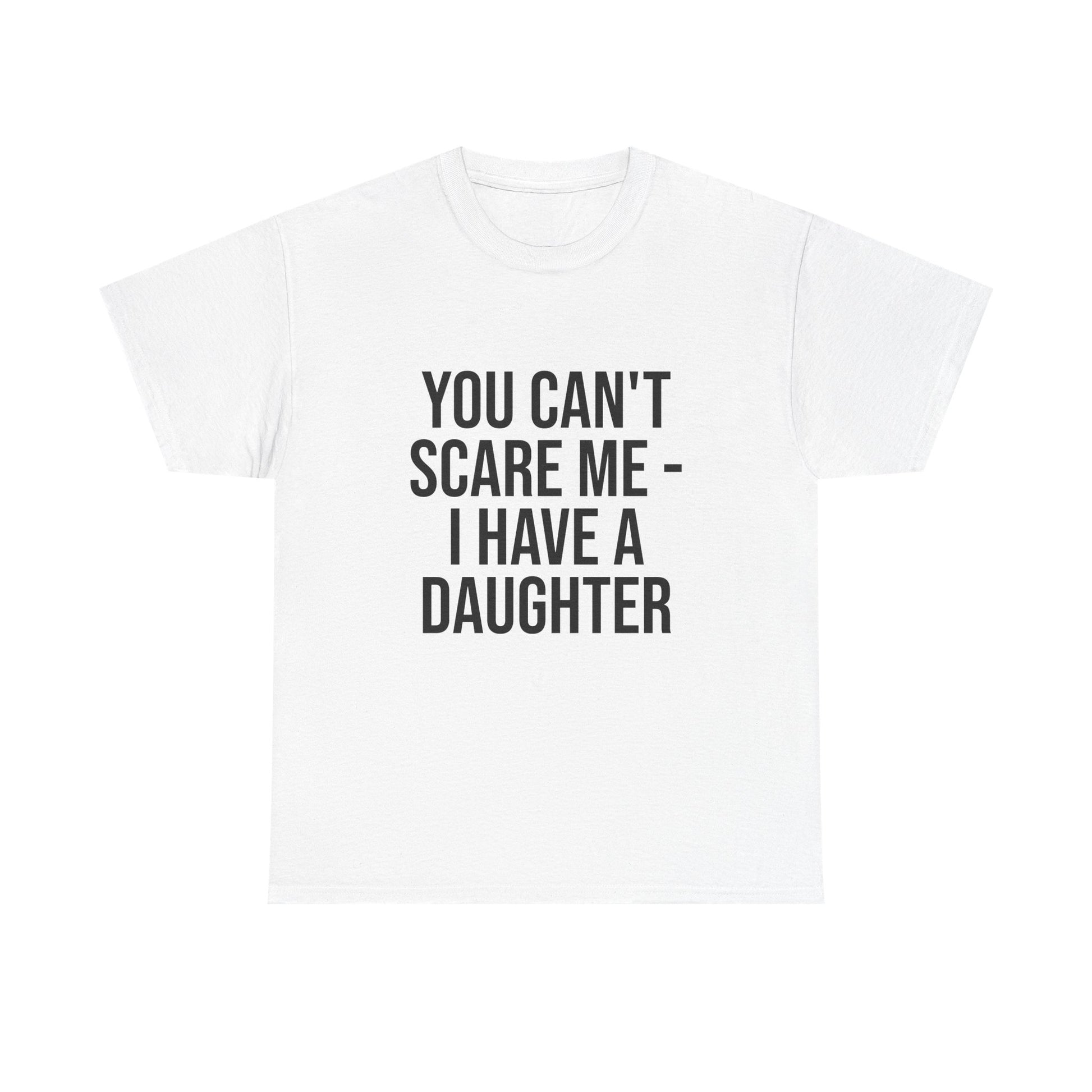 You Can’t Scare Me, I Have a Daughter – Funny Unisex Cotton T-Shirt | Bold Gift for Dads, Fathers, or Parents