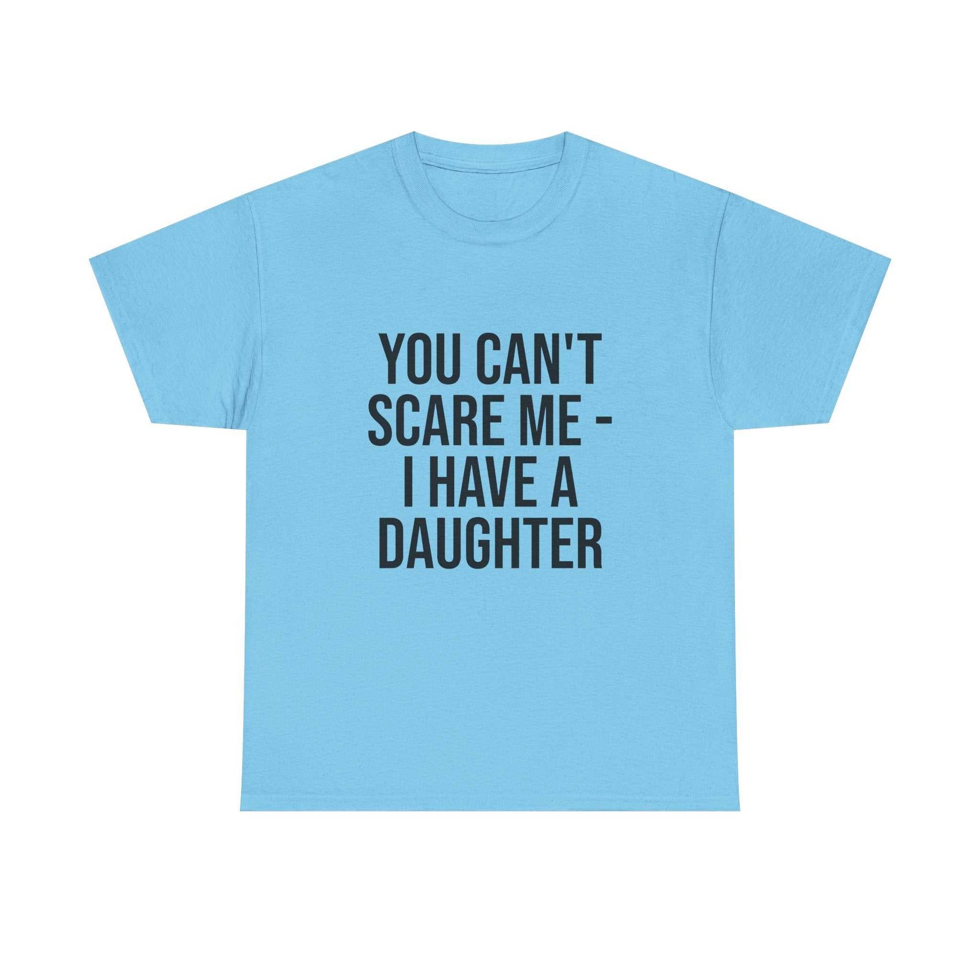 You Can’t Scare Me, I Have a Daughter – Funny Unisex Cotton T-Shirt | Bold Gift for Dads, Fathers, or Parents